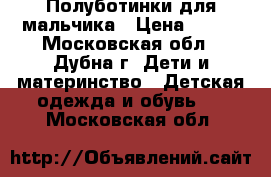 Полуботинки для мальчика › Цена ­ 600 - Московская обл., Дубна г. Дети и материнство » Детская одежда и обувь   . Московская обл.